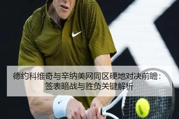 德约科维奇与辛纳美网同区硬地对决前瞻：签表暗战与胜负关键解析