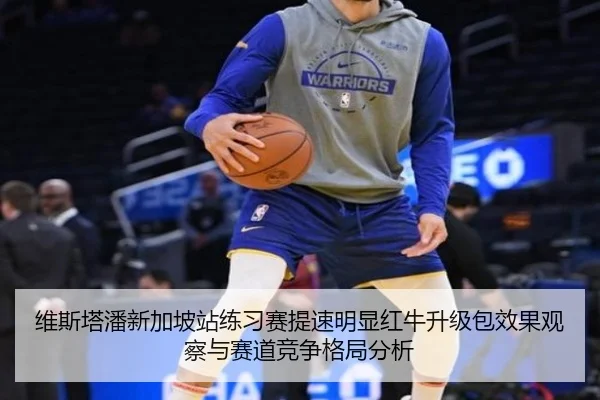 维斯塔潘新加坡站练习赛提速明显红牛升级包效果观察与赛道竞争格局分析